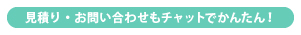 見積り・お問い合わせもチャットでかんたん！